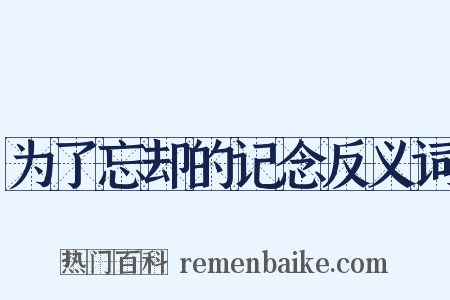 为了忘却的记念反义词是什么意思的图片